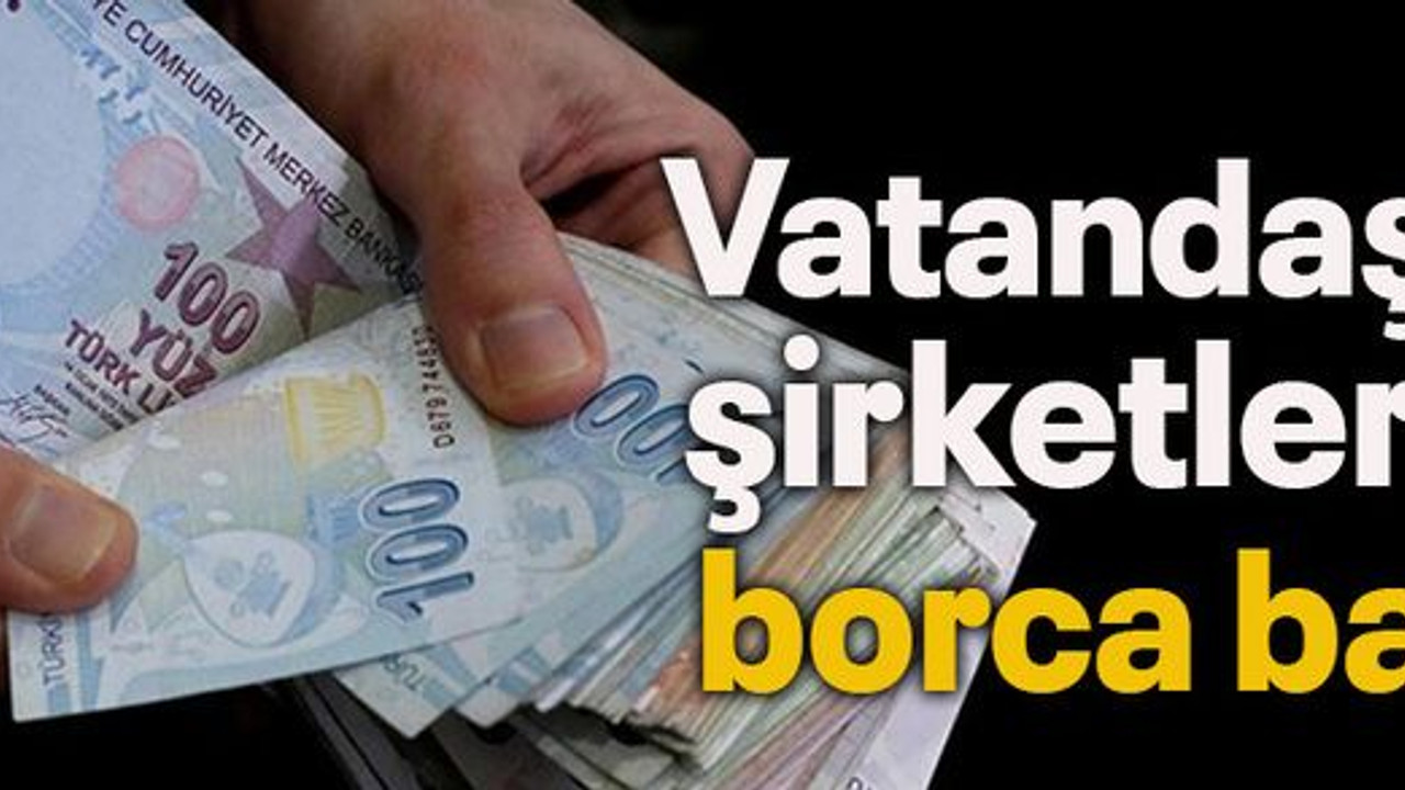 Vatandaş da şirketler de borca battı